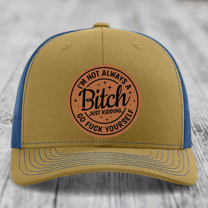 Im Not Always A B*tch, Just Kidding, Go F*ck Yourself - Leather Patch Hat - Rawhide to Black Patch - Richardson 112 Snapback Trucker Hat