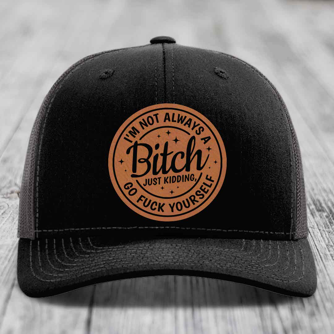 Im Not Always A B*tch, Just Kidding, Go F*ck Yourself - Leather Patch Hat - Rawhide to Black Patch - Richardson 112 Snapback Trucker Hat