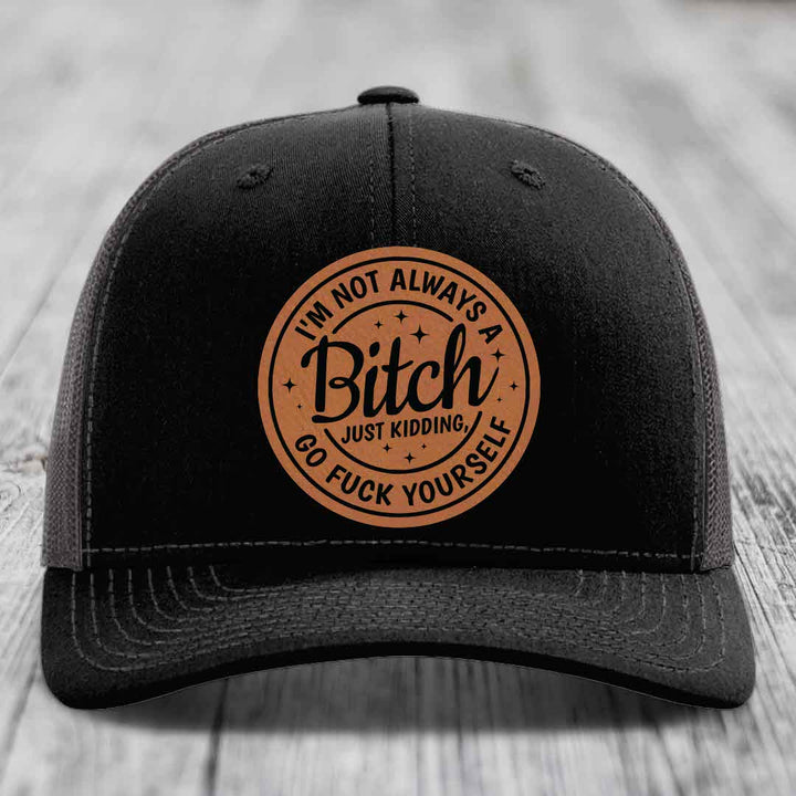 Im Not Always A B*tch, Just Kidding, Go F*ck Yourself - Leather Patch Hat - Rawhide to Black Patch - Richardson 112 Snapback Trucker Hat