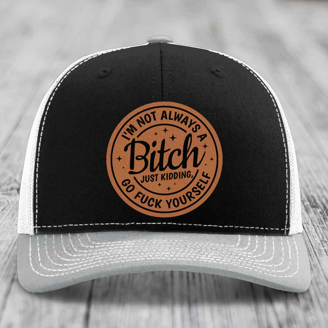 Im Not Always A B*tch, Just Kidding, Go F*ck Yourself - Leather Patch Hat - Rawhide to Black Patch - Richardson 112 Snapback Trucker Hat