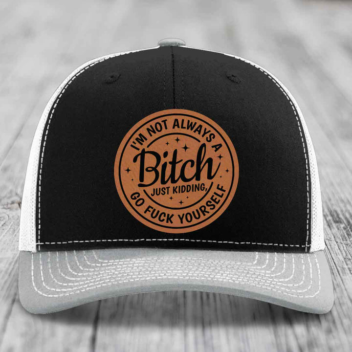 Im Not Always A B*tch, Just Kidding, Go F*ck Yourself - Leather Patch Hat - Rawhide to Black Patch - Richardson 112 Snapback Trucker Hat