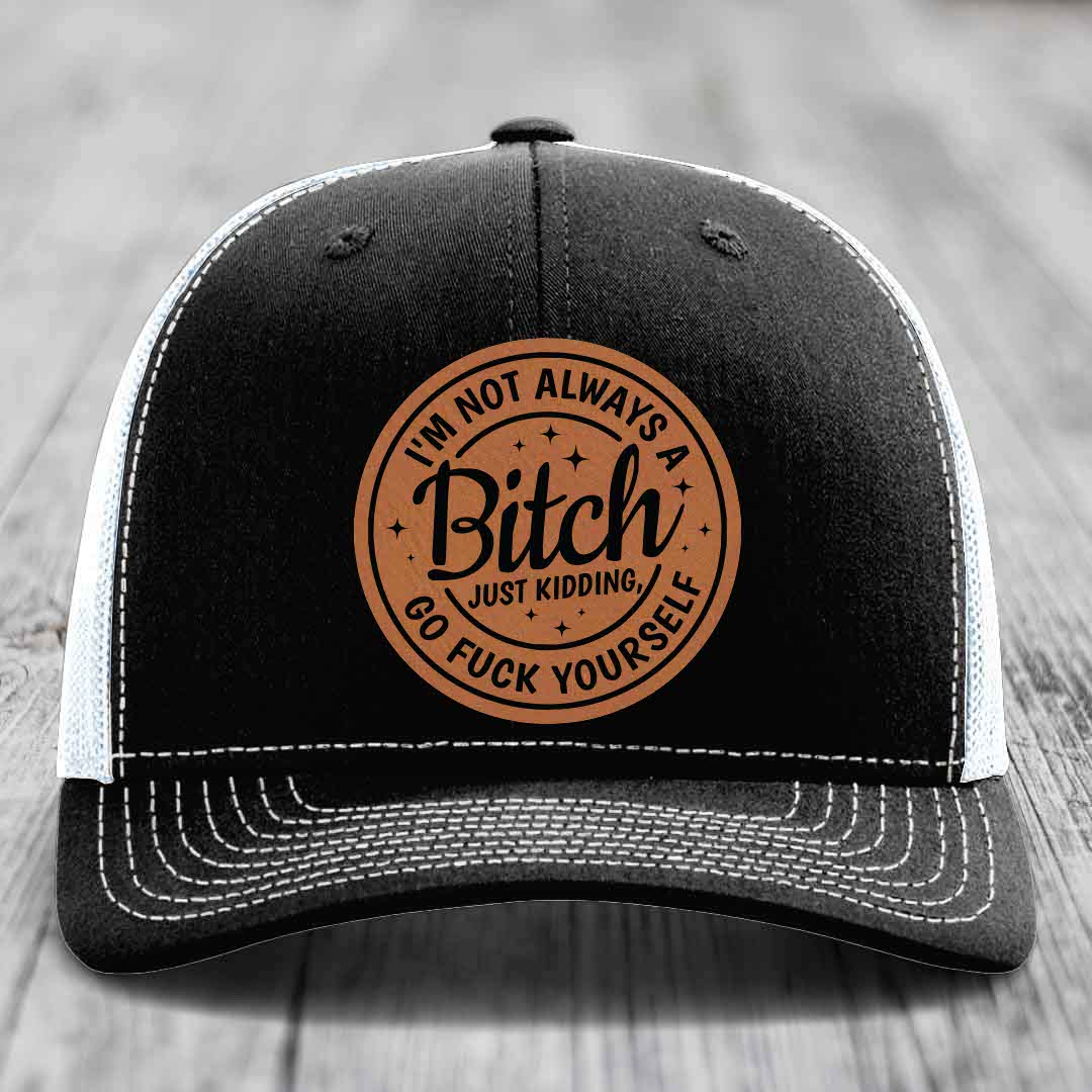 Im Not Always A B*tch, Just Kidding, Go F*ck Yourself - Leather Patch Hat - Rawhide to Black Patch - Richardson 112 Snapback Trucker Hat