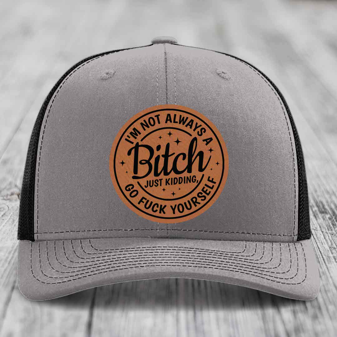 Im Not Always A B*tch, Just Kidding, Go F*ck Yourself - Leather Patch Hat - Rawhide to Black Patch - Richardson 112 Snapback Trucker Hat