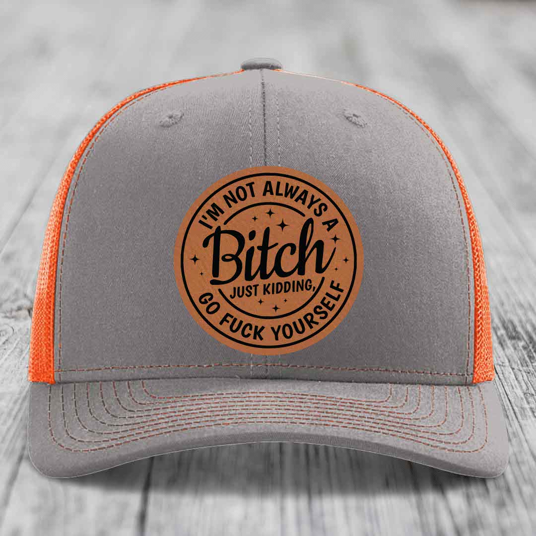 Im Not Always A B*tch, Just Kidding, Go F*ck Yourself - Leather Patch Hat - Rawhide to Black Patch - Richardson 112 Snapback Trucker Hat