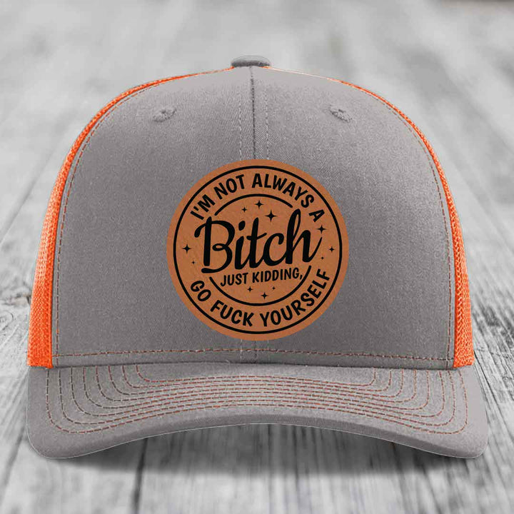 Im Not Always A B*tch, Just Kidding, Go F*ck Yourself - Leather Patch Hat - Rawhide to Black Patch - Richardson 112 Snapback Trucker Hat