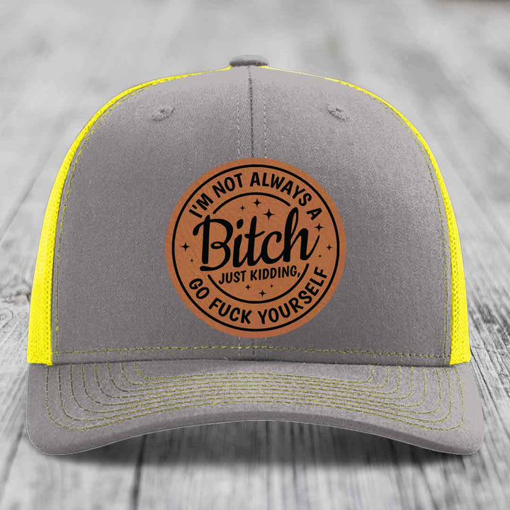 Im Not Always A B*tch, Just Kidding, Go F*ck Yourself - Leather Patch Hat - Rawhide to Black Patch - Richardson 112 Snapback Trucker Hat