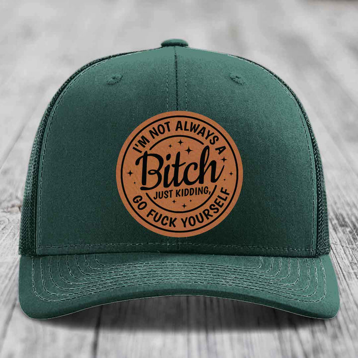 Im Not Always A B*tch, Just Kidding, Go F*ck Yourself - Leather Patch Hat - Rawhide to Black Patch - Richardson 112 Snapback Trucker Hat