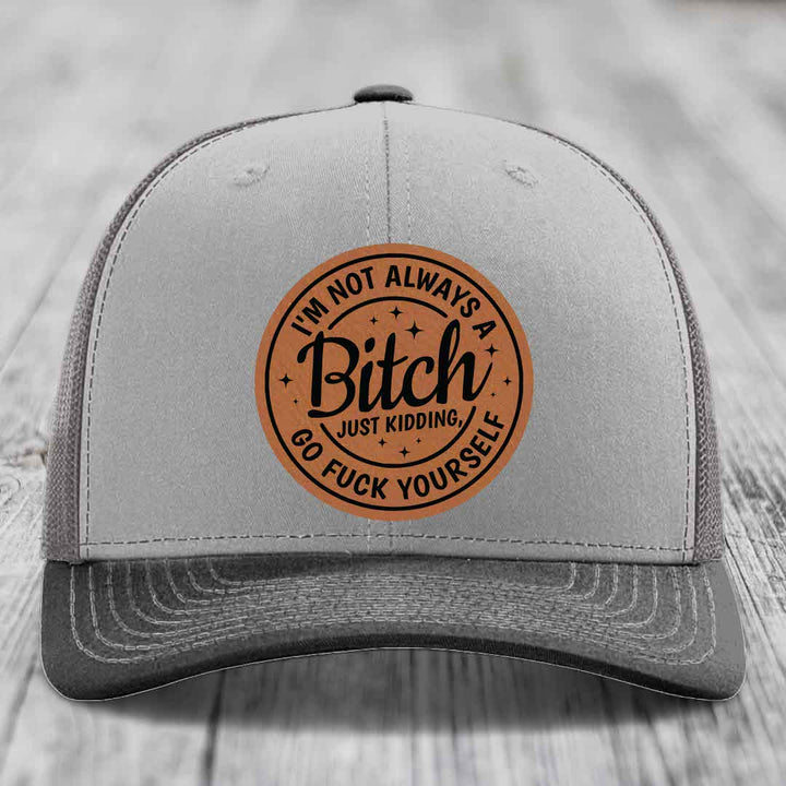 Im Not Always A B*tch, Just Kidding, Go F*ck Yourself - Leather Patch Hat - Rawhide to Black Patch - Richardson 112 Snapback Trucker Hat