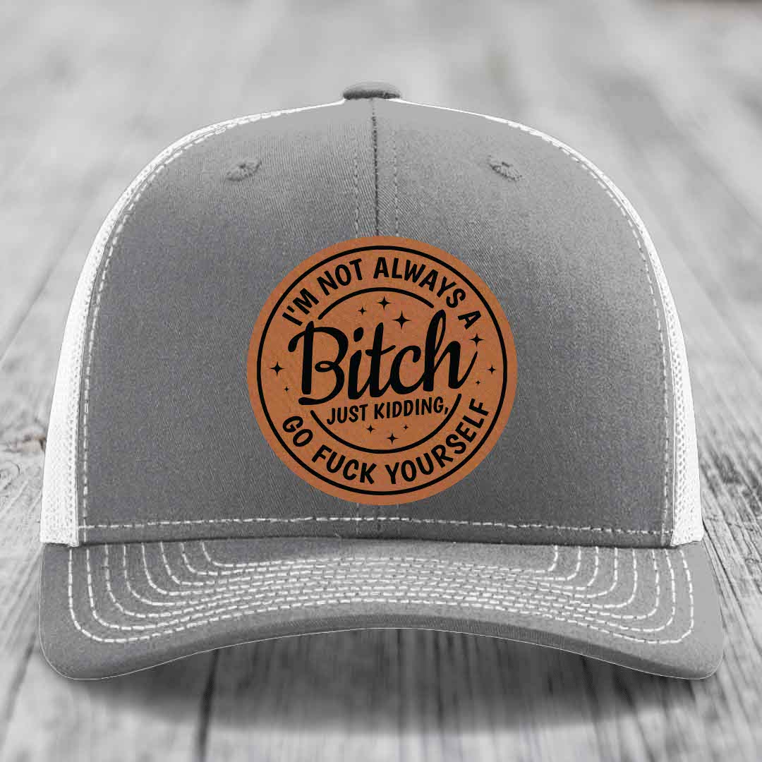 Im Not Always A B*tch, Just Kidding, Go F*ck Yourself - Leather Patch Hat - Rawhide to Black Patch - Richardson 112 Snapback Trucker Hat