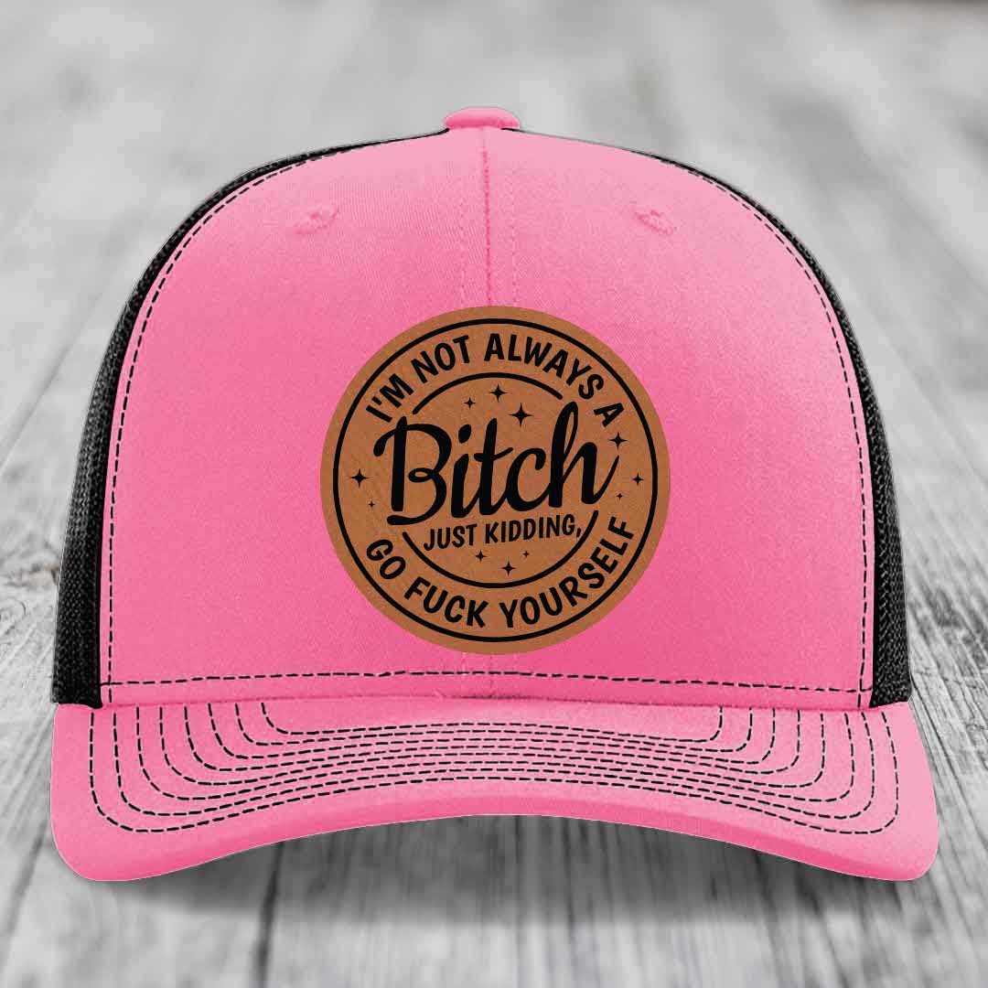 Im Not Always A B*tch, Just Kidding, Go F*ck Yourself - Leather Patch Hat - Rawhide to Black Patch - Richardson 112 Snapback Trucker Hat