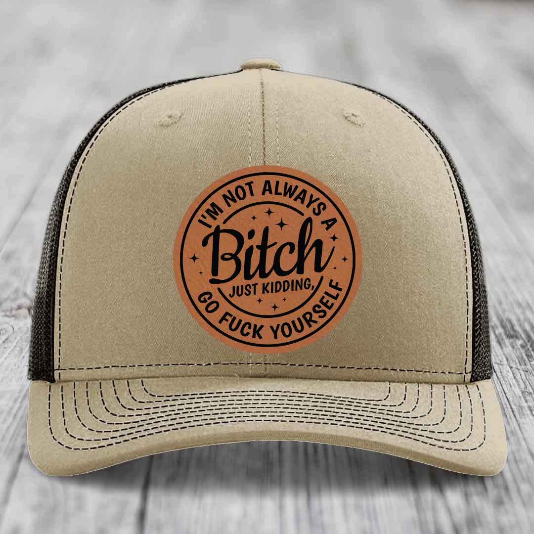 Im Not Always A B*tch, Just Kidding, Go F*ck Yourself - Leather Patch Hat - Rawhide to Black Patch - Richardson 112 Snapback Trucker Hat