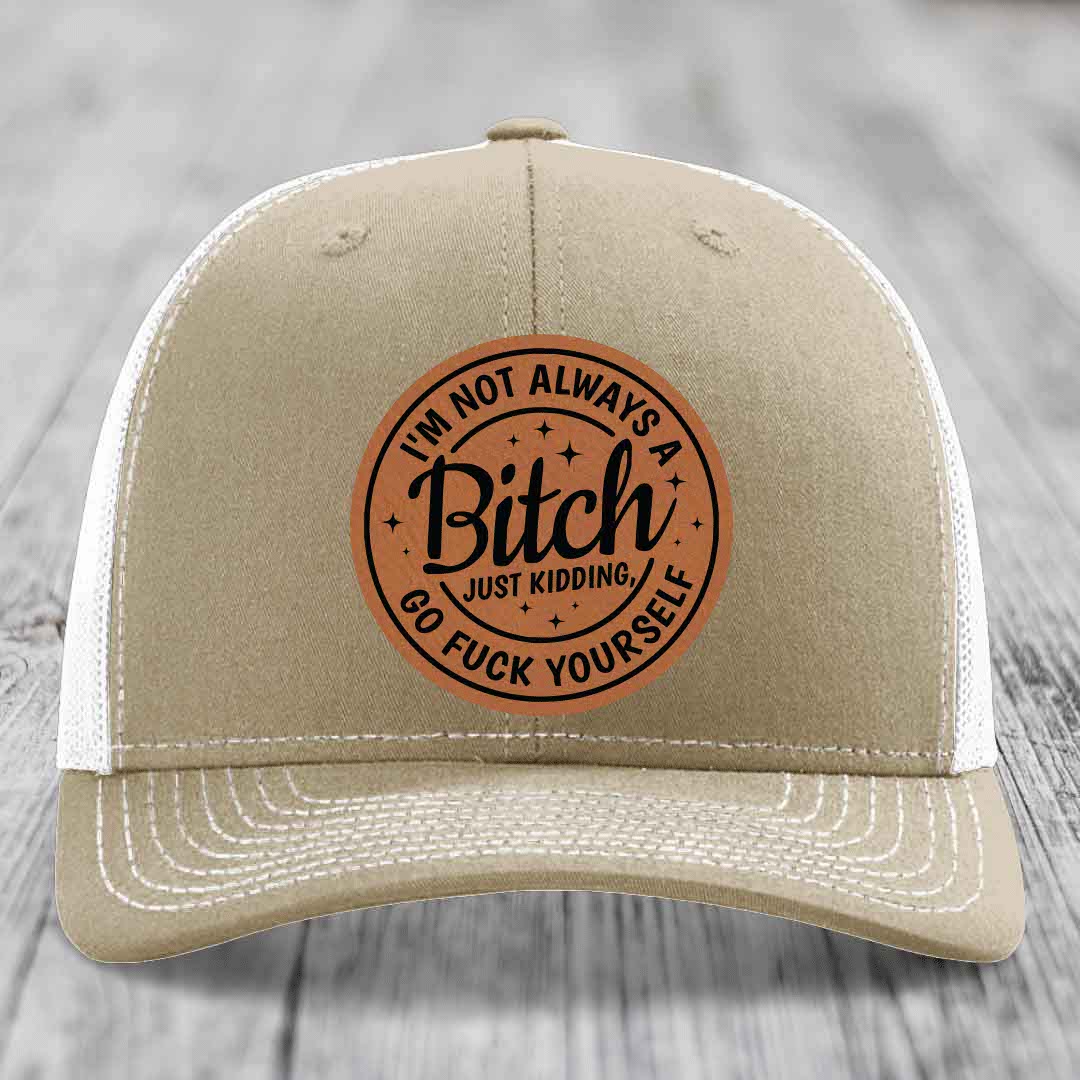 Im Not Always A B*tch, Just Kidding, Go F*ck Yourself - Leather Patch Hat - Rawhide to Black Patch - Richardson 112 Snapback Trucker Hat