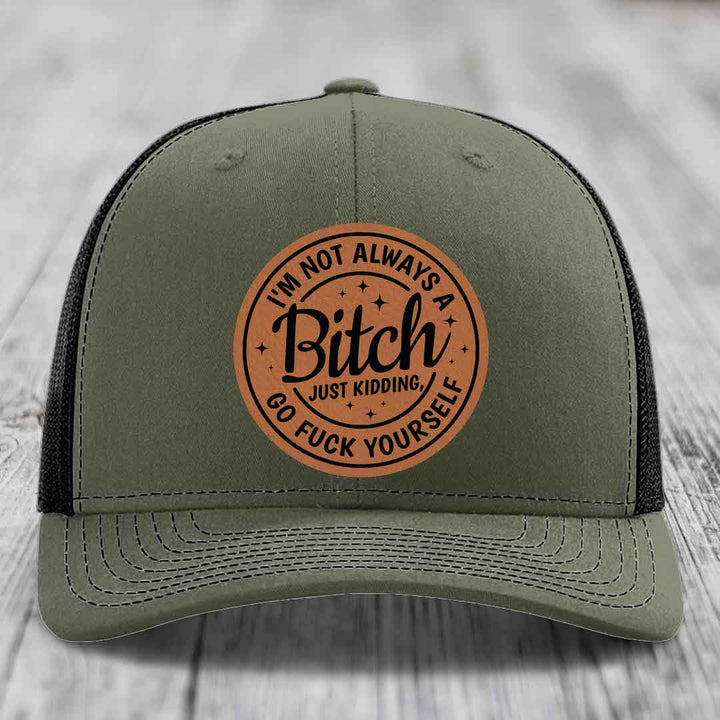Im Not Always A B*tch, Just Kidding, Go F*ck Yourself - Leather Patch Hat - Rawhide to Black Patch - Richardson 112 Snapback Trucker Hat