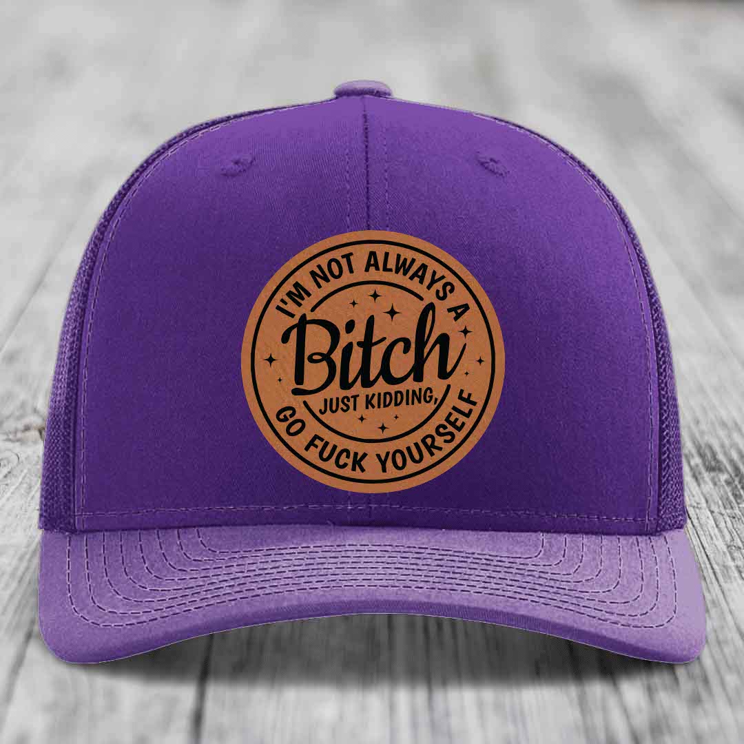 Im Not Always A B*tch, Just Kidding, Go F*ck Yourself - Leather Patch Hat - Rawhide to Black Patch - Richardson 112 Snapback Trucker Hat