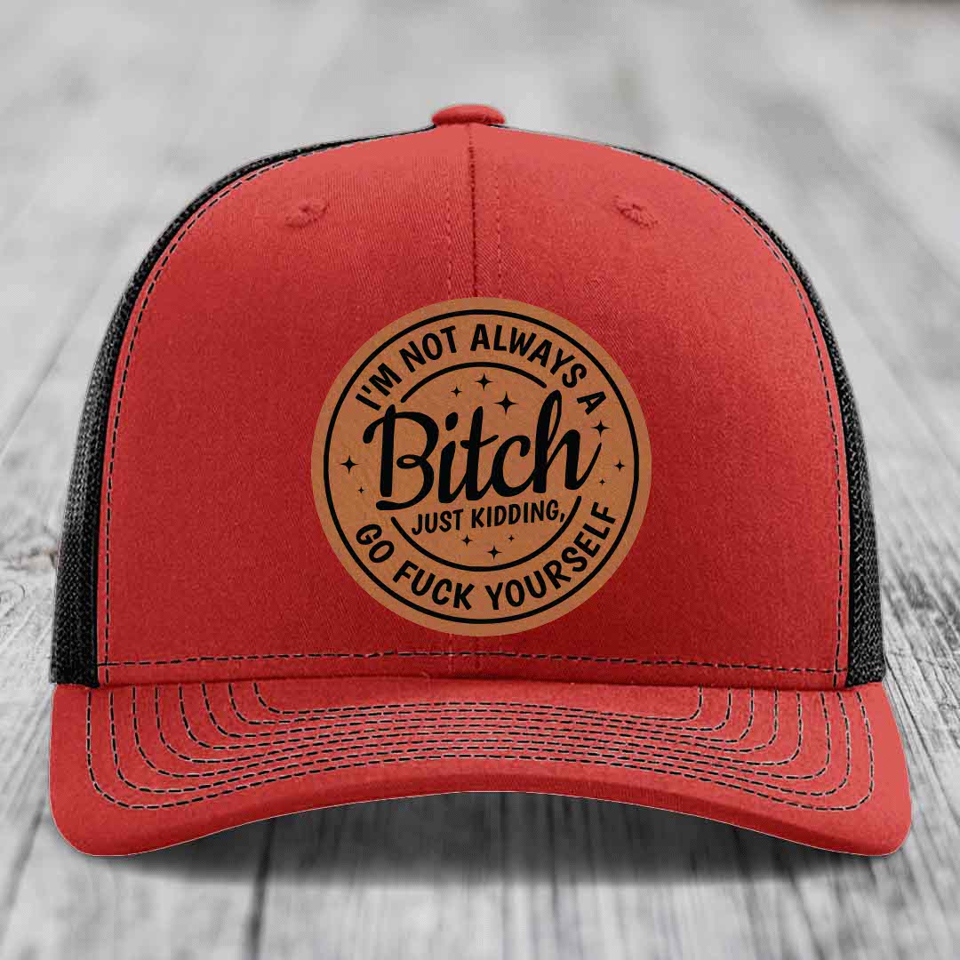 Im Not Always A B*tch, Just Kidding, Go F*ck Yourself - Leather Patch Hat - Rawhide to Black Patch - Richardson 112 Snapback Trucker Hat