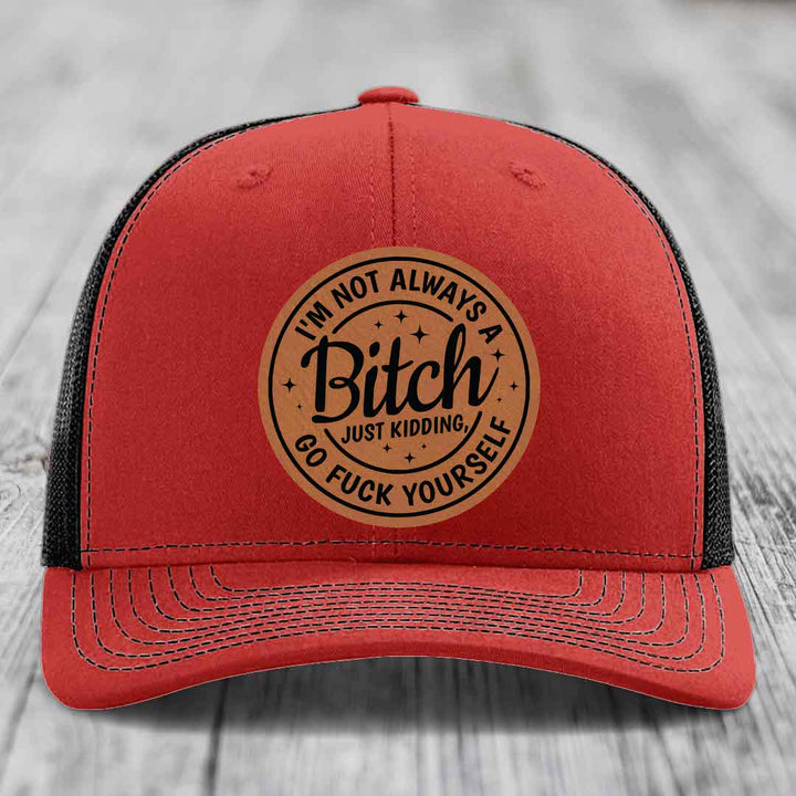 Im Not Always A B*tch, Just Kidding, Go F*ck Yourself - Leather Patch Hat - Rawhide to Black Patch - Richardson 112 Snapback Trucker Hat
