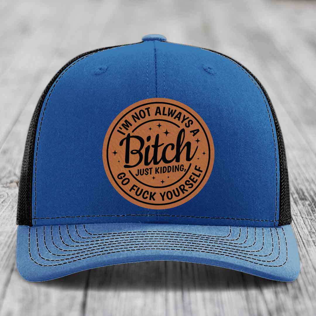 Im Not Always A B*tch, Just Kidding, Go F*ck Yourself - Leather Patch Hat - Rawhide to Black Patch - Richardson 112 Snapback Trucker Hat