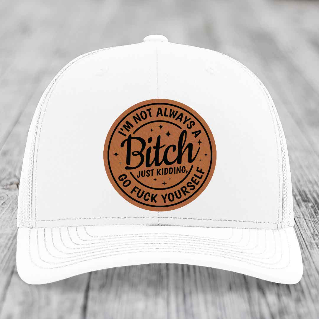 Im Not Always A B*tch, Just Kidding, Go F*ck Yourself - Leather Patch Hat - Rawhide to Black Patch - Richardson 112 Snapback Trucker Hat