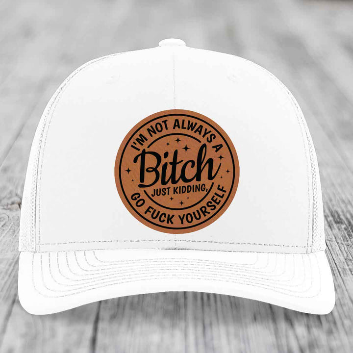 Im Not Always A B*tch, Just Kidding, Go F*ck Yourself - Leather Patch Hat - Rawhide to Black Patch - Richardson 112 Snapback Trucker Hat