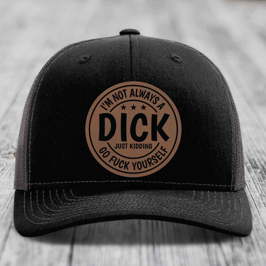 Im Not Always A Dick, Just Kidding, Go F*ck Yourself - Leather Patch Hat - Dark Brown to Black Patch - Richardson 112 Snapback Trucker Hat