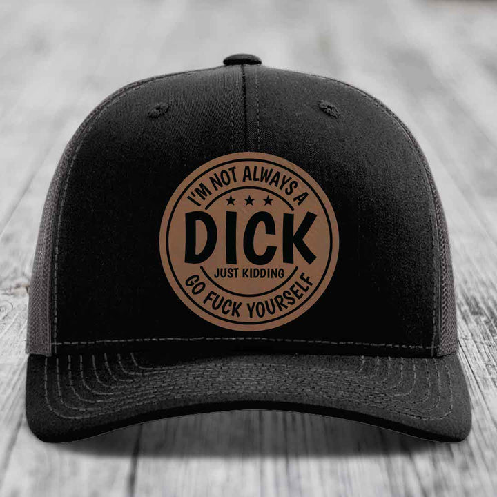 Im Not Always A Dick, Just Kidding, Go F*ck Yourself - Leather Patch Hat - Dark Brown to Black Patch - Richardson 112 Snapback Trucker Hat