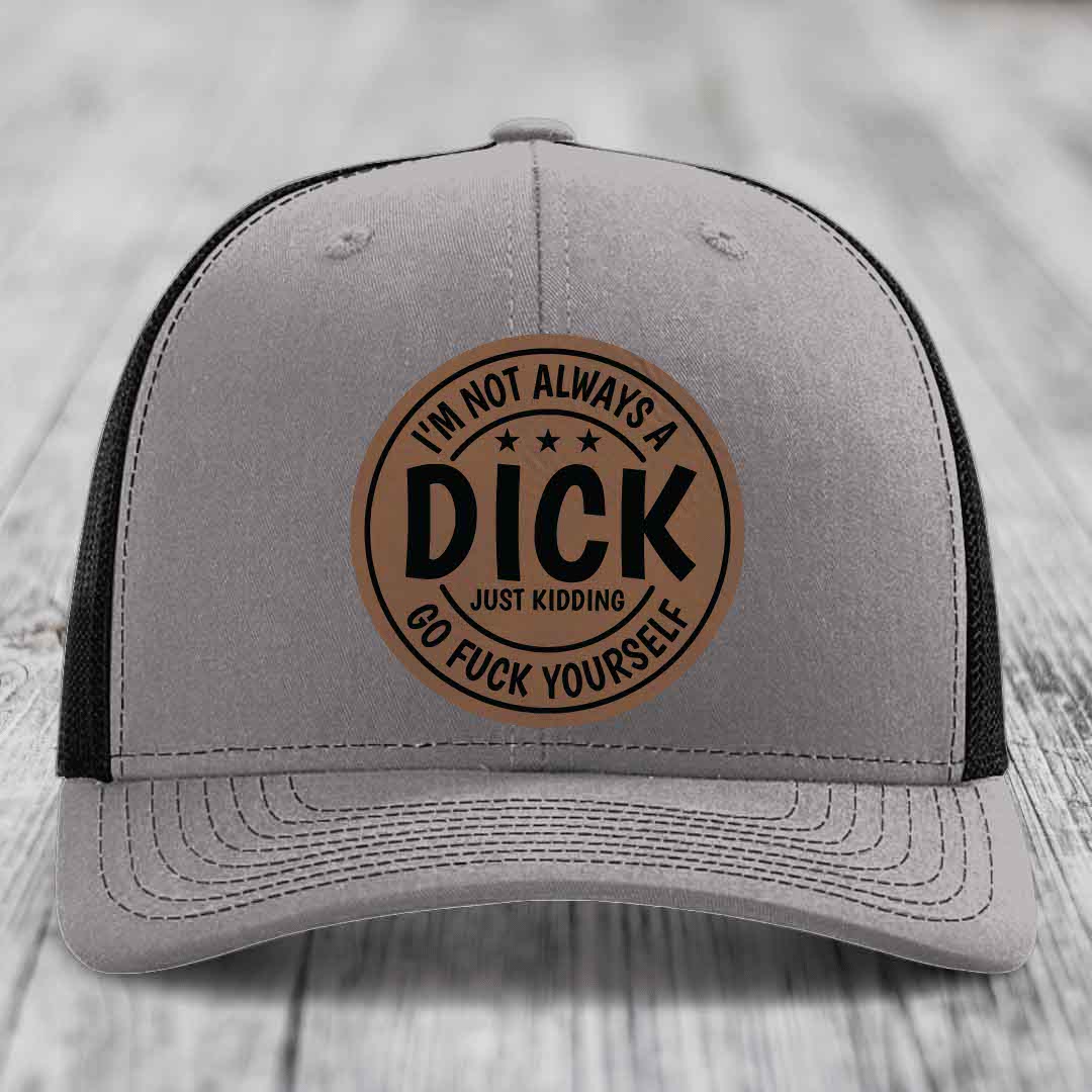 Im Not Always A Dick, Just Kidding, Go F*ck Yourself - Leather Patch Hat - Dark Brown to Black Patch - Richardson 112 Snapback Trucker Hat