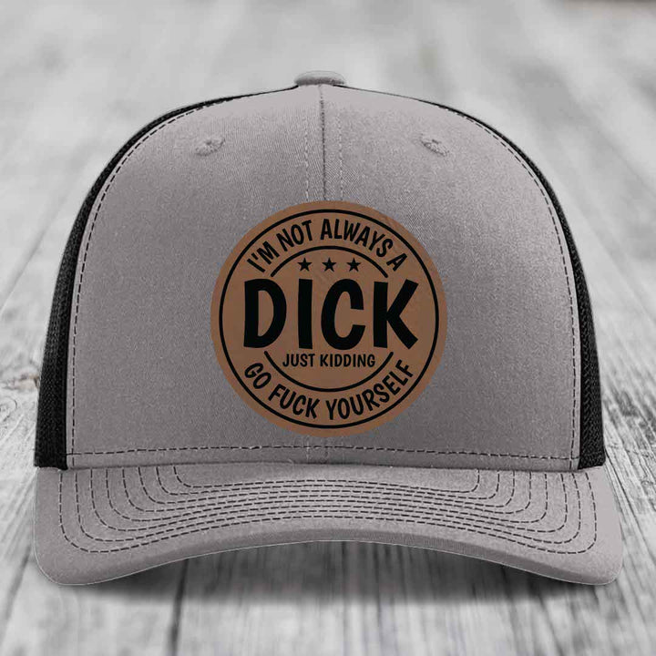 Im Not Always A Dick, Just Kidding, Go F*ck Yourself - Leather Patch Hat - Dark Brown to Black Patch - Richardson 112 Snapback Trucker Hat