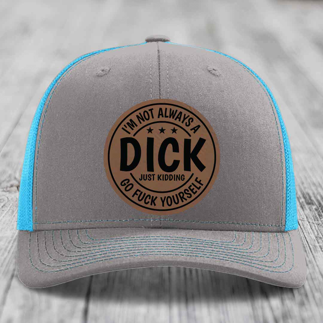 Im Not Always A Dick, Just Kidding, Go F*ck Yourself - Leather Patch Hat - Dark Brown to Black Patch - Richardson 112 Snapback Trucker Hat