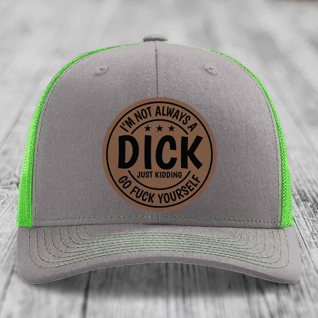 Im Not Always A Dick, Just Kidding, Go F*ck Yourself - Leather Patch Hat - Dark Brown to Black Patch - Richardson 112 Snapback Trucker Hat