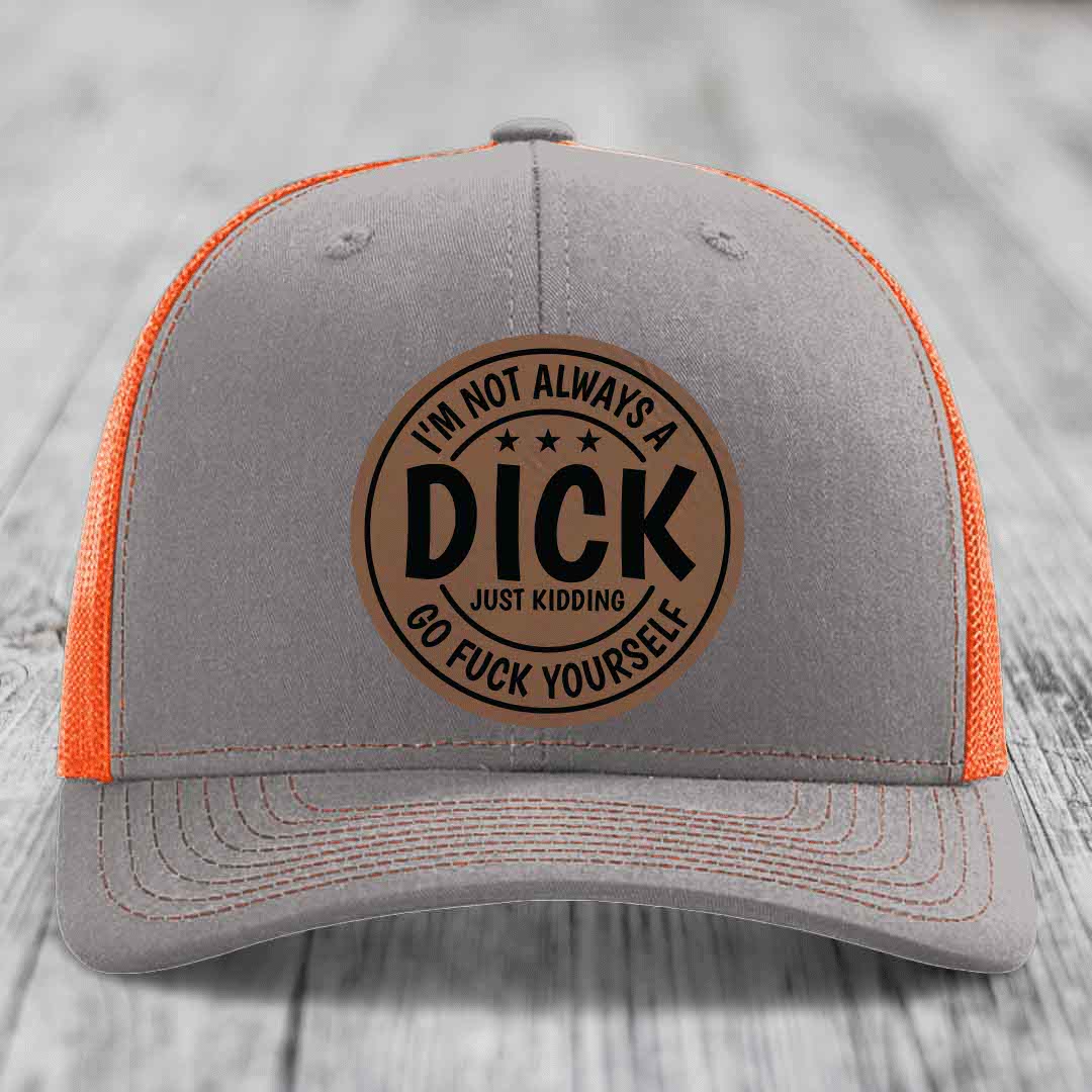 Im Not Always A Dick, Just Kidding, Go F*ck Yourself - Leather Patch Hat - Dark Brown to Black Patch - Richardson 112 Snapback Trucker Hat