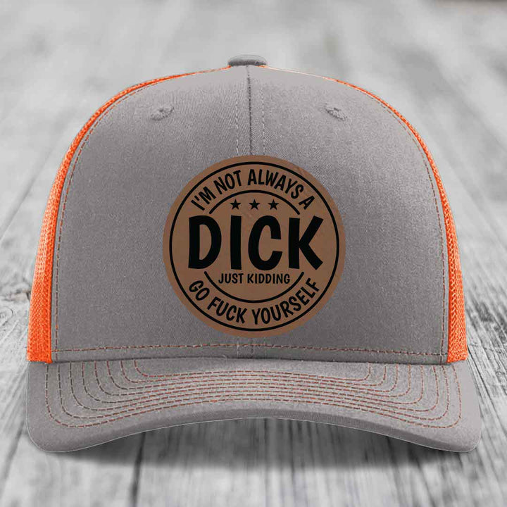 Im Not Always A Dick, Just Kidding, Go F*ck Yourself - Leather Patch Hat - Dark Brown to Black Patch - Richardson 112 Snapback Trucker Hat