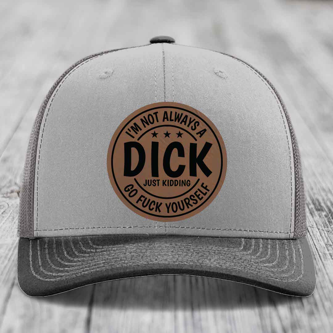 Im Not Always A Dick, Just Kidding, Go F*ck Yourself - Leather Patch Hat - Dark Brown to Black Patch - Richardson 112 Snapback Trucker Hat