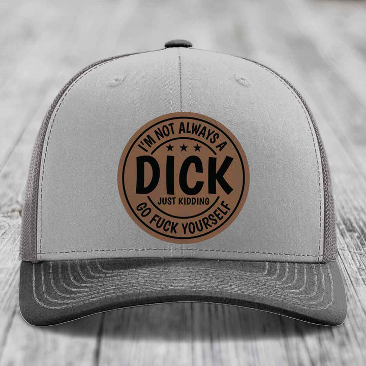 Im Not Always A Dick, Just Kidding, Go F*ck Yourself - Leather Patch Hat - Dark Brown to Black Patch - Richardson 112 Snapback Trucker Hat