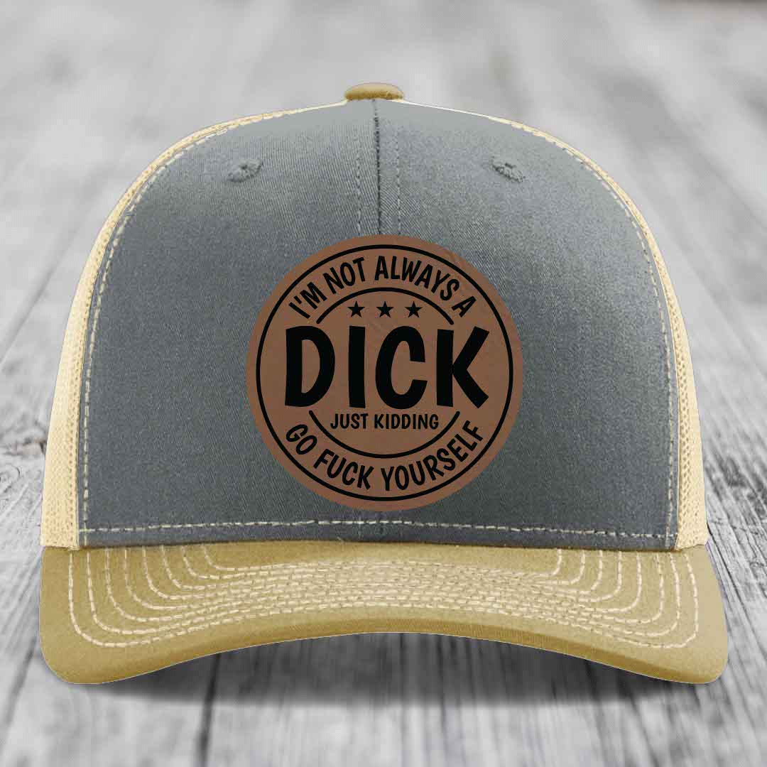 Im Not Always A Dick, Just Kidding, Go F*ck Yourself - Leather Patch Hat - Dark Brown to Black Patch - Richardson 112 Snapback Trucker Hat