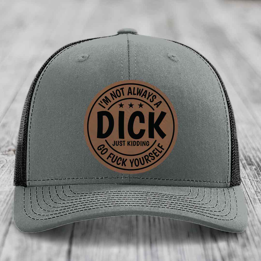 Im Not Always A Dick, Just Kidding, Go F*ck Yourself - Leather Patch Hat - Dark Brown to Black Patch - Richardson 112 Snapback Trucker Hat