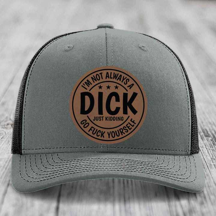 Im Not Always A Dick, Just Kidding, Go F*ck Yourself - Leather Patch Hat - Dark Brown to Black Patch - Richardson 112 Snapback Trucker Hat