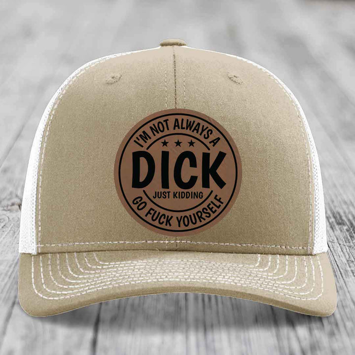 Im Not Always A Dick, Just Kidding, Go F*ck Yourself - Leather Patch Hat - Dark Brown to Black Patch - Richardson 112 Snapback Trucker Hat