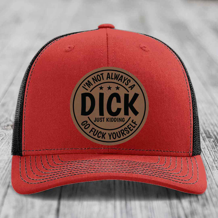 Im Not Always A Dick, Just Kidding, Go F*ck Yourself - Leather Patch Hat - Dark Brown to Black Patch - Richardson 112 Snapback Trucker Hat