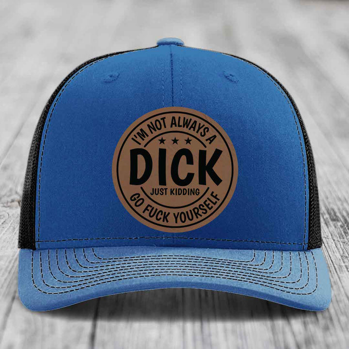 Im Not Always A Dick, Just Kidding, Go F*ck Yourself - Leather Patch Hat - Dark Brown to Black Patch - Richardson 112 Snapback Trucker Hat