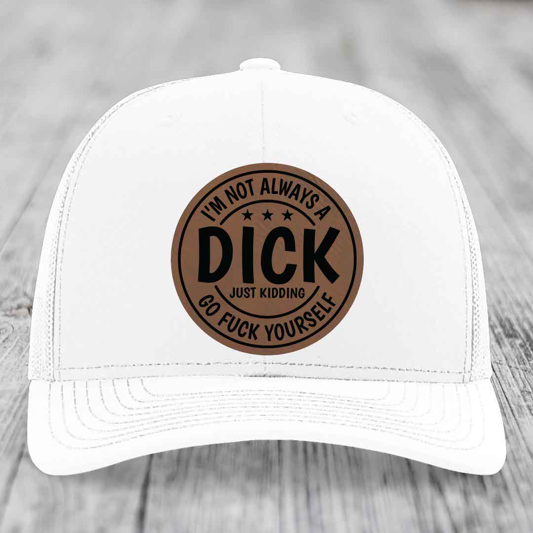 Im Not Always A Dick, Just Kidding, Go F*ck Yourself - Leather Patch Hat - Dark Brown to Black Patch - Richardson 112 Snapback Trucker Hat