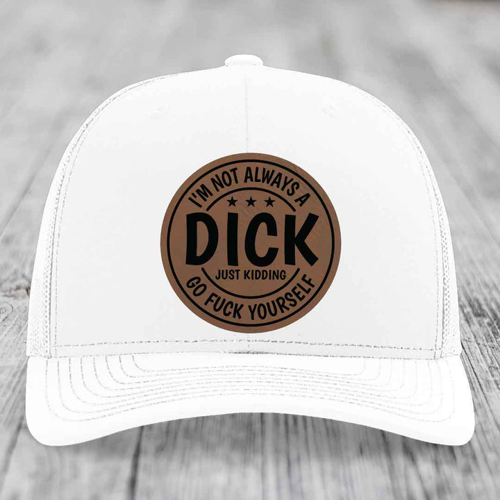 Im Not Always A Dick, Just Kidding, Go F*ck Yourself - Leather Patch Hat - Dark Brown to Black Patch - Richardson 112 Snapback Trucker Hat