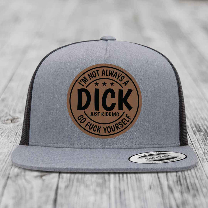 Im Not Always A Dick, Just Kidding, Go F*ck Yourself - Leather Patch Hat - Dark Brown to Black Patch - Yupoong 6006 Snapback Flatbill Hat