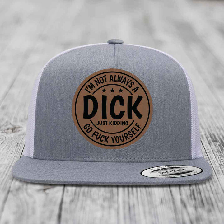 Im Not Always A Dick, Just Kidding, Go F*ck Yourself - Leather Patch Hat - Dark Brown to Black Patch - Yupoong 6006 Snapback Flatbill Hat