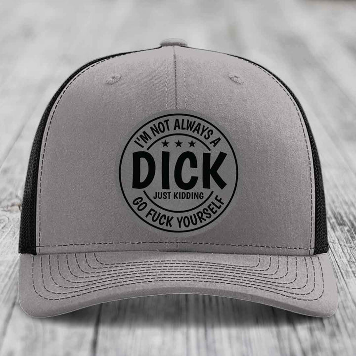 Im Not Always A Dick, Just Kidding, Go F*ck Yourself - Leather Patch Hat - Grey to Black Patch - Richardson 112 Snapback Trucker Hat