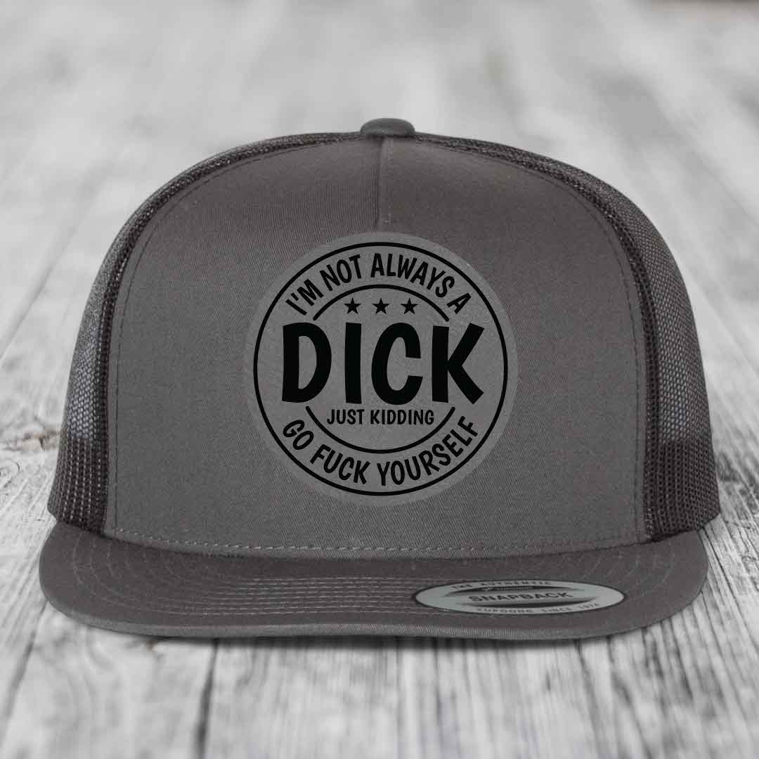 Im Not Always A Dick, Just Kidding, Go F*ck Yourself - Leather Patch Hat - Grey to Black Patch - Yupoong 6006 Snapback Flatbill Hat