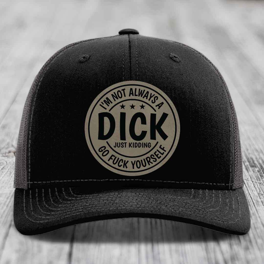 Im Not Always A Dick, Just Kidding, Go F*ck Yourself - Leather Patch Hat - Light Brown to Black Patch - Richardson 112 Snapback Trucker Hat