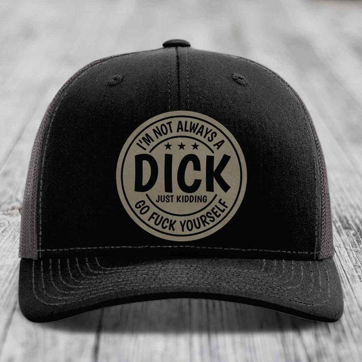 Im Not Always A Dick, Just Kidding, Go F*ck Yourself - Leather Patch Hat - Light Brown to Black Patch - Richardson 112 Snapback Trucker Hat