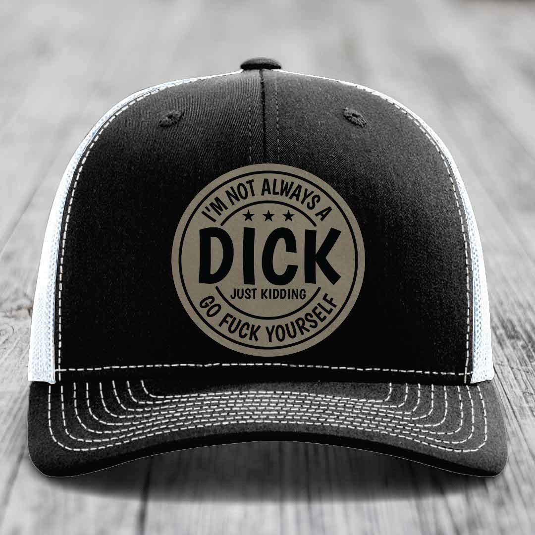 Im Not Always A Dick, Just Kidding, Go F*ck Yourself - Leather Patch Hat - Light Brown to Black Patch - Richardson 112 Snapback Trucker Hat