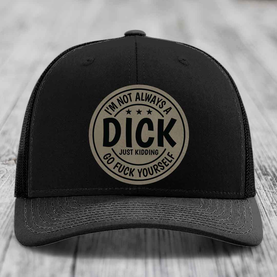 Im Not Always A Dick, Just Kidding, Go F*ck Yourself - Leather Patch Hat - Light Brown to Black Patch - Richardson 112 Snapback Trucker Hat