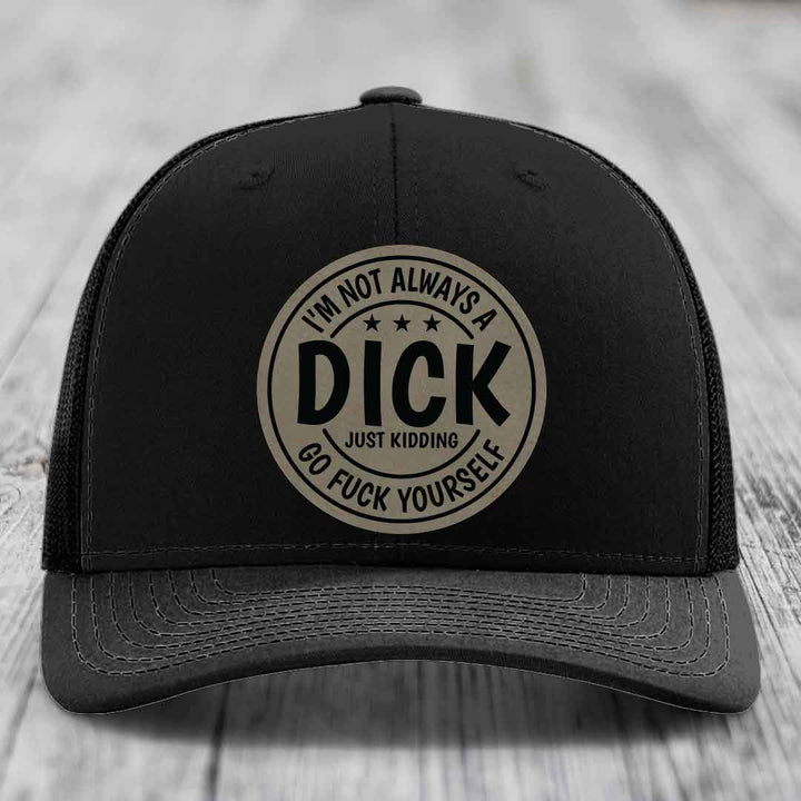 Im Not Always A Dick, Just Kidding, Go F*ck Yourself - Leather Patch Hat - Light Brown to Black Patch - Richardson 112 Snapback Trucker Hat